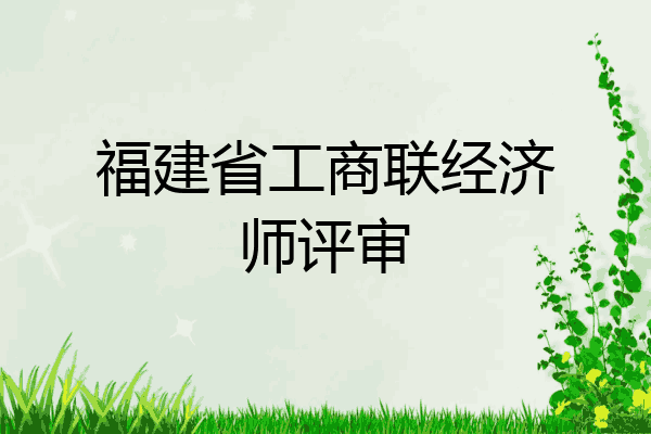 福建省工商联经济师评审