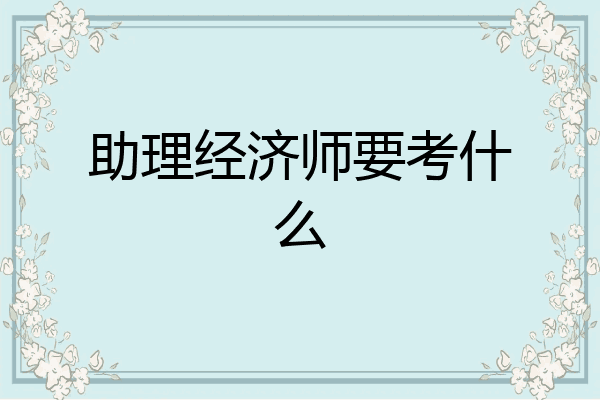 助理经济师要考什么