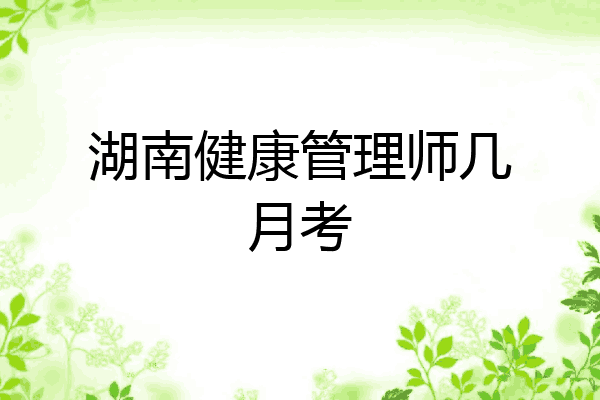 湖南健康管理师几月考