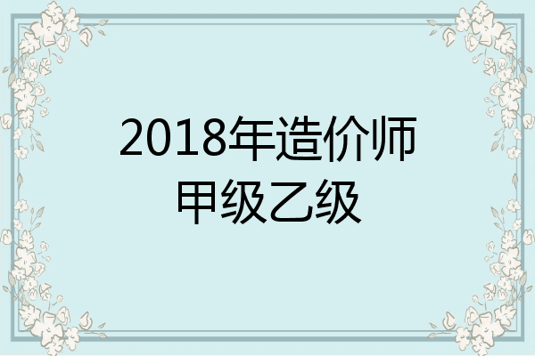 2018年造价师甲级乙级