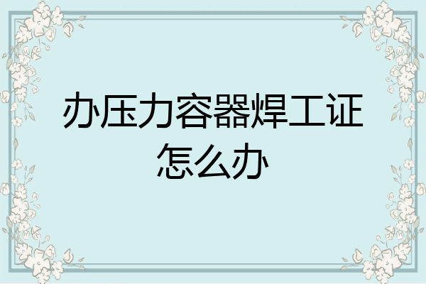 办压力容器焊工证怎么办