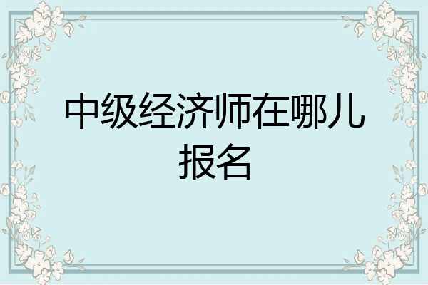 中级经济师在哪儿报名