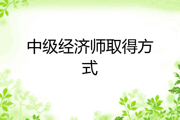 中级经济师取得方式
