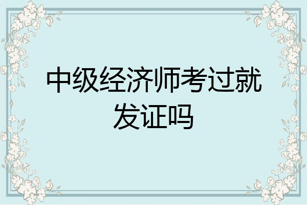 中级经济师考过就发证吗