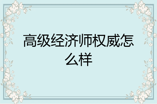 高级经济师权威怎么样