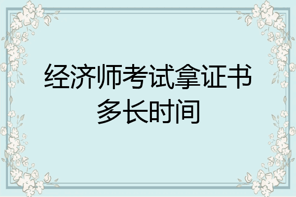 经济师考试拿证书多长时间