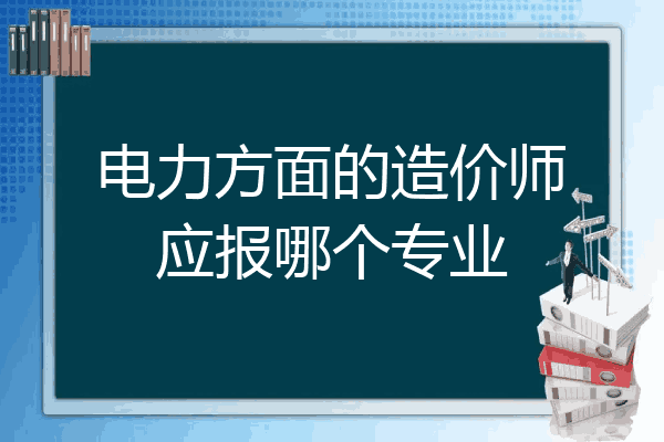 电力方面的造价师应报哪个专业