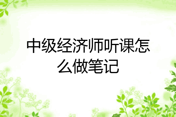 中级经济师听课怎么做笔记
