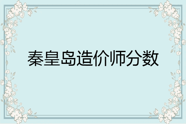 秦皇岛造价师分数