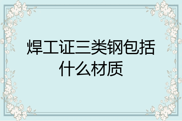 焊工证三类钢包括什么材质