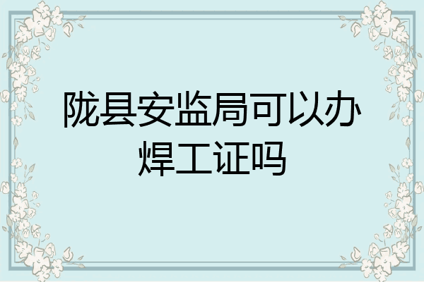 陇县安监局可以办焊工证吗