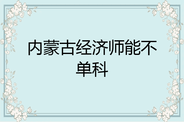 内蒙古经济师能不单科