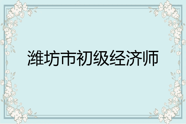 潍坊市初级经济师