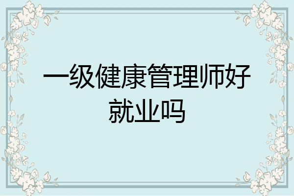 一级健康管理师好就业吗