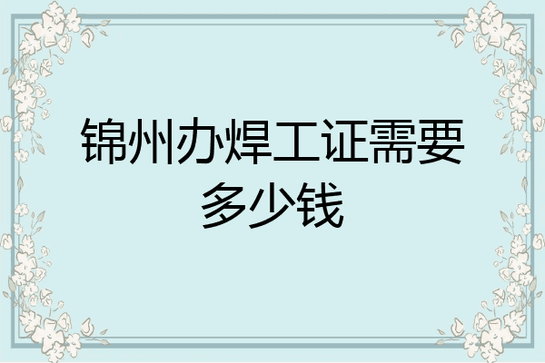 锦州办焊工证需要多少钱