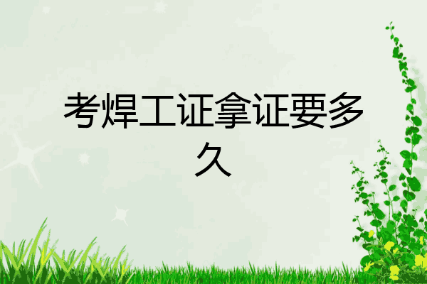 考焊工证拿证要多久