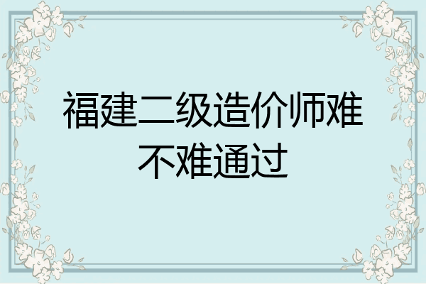 福建二级造价师难不难通过