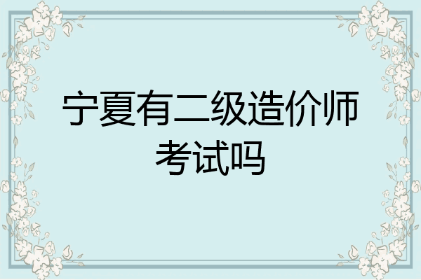宁夏有二级造价师考试吗