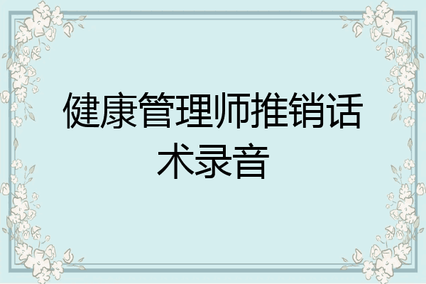 健康管理师推销话术录音