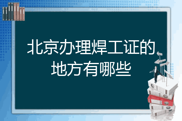 北京办理焊工证的地方有哪些