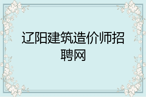 辽阳建筑造价师招聘网