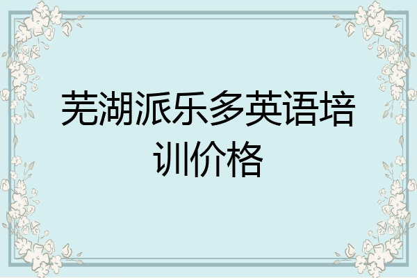 芜湖派乐多英语培训价格