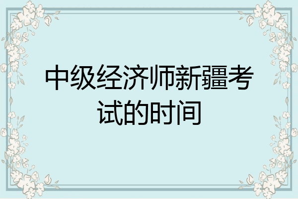 中级经济师新疆考试的时间
