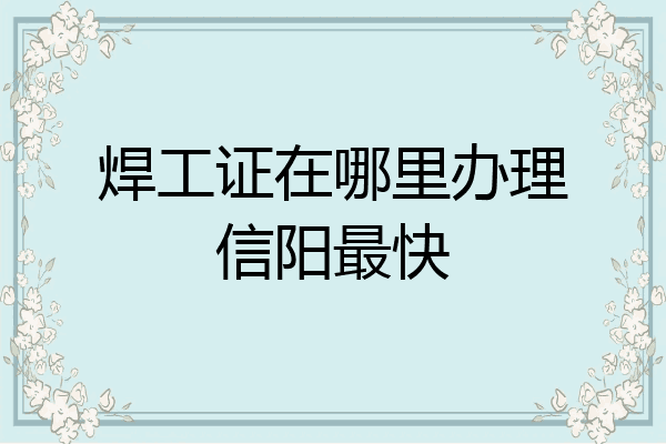 焊工证在哪里办理信阳最快
