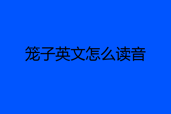 笼子英文怎么读音