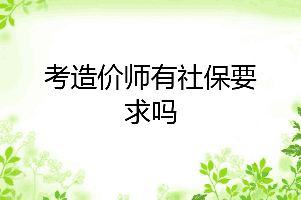 考造价师有社保要求吗