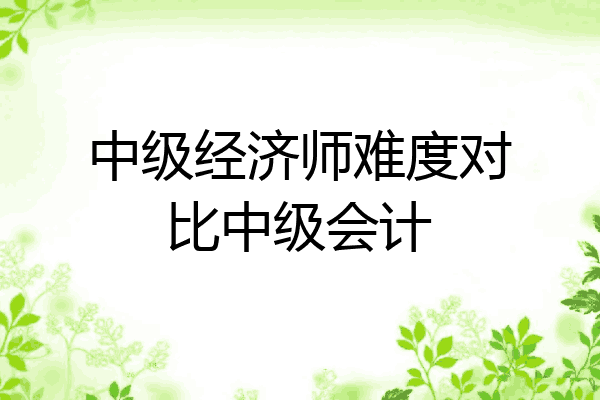 中级经济师难度对比中级会计