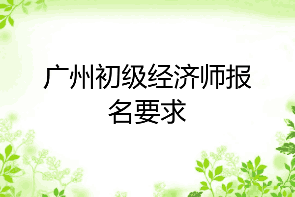 广州初级经济师报名要求