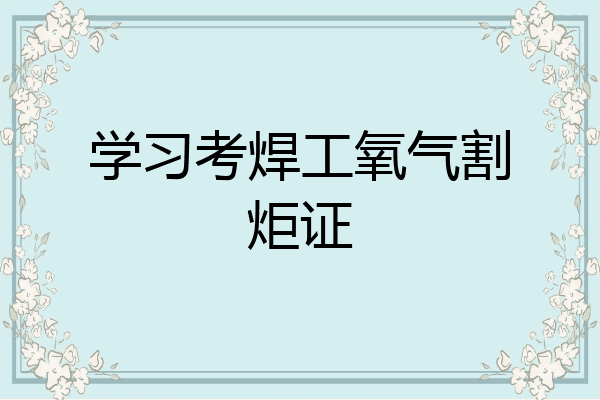 学习考焊工氧气割炬证