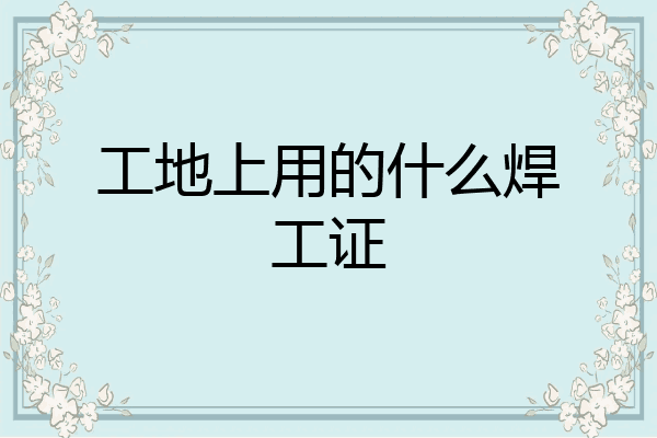 工地上用的什么焊工证