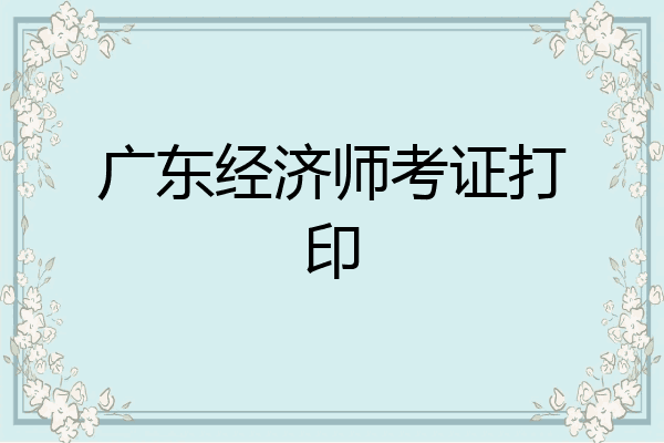 广东经济师考证打印