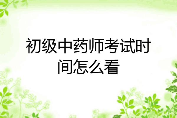 初级中药师考试时间怎么看