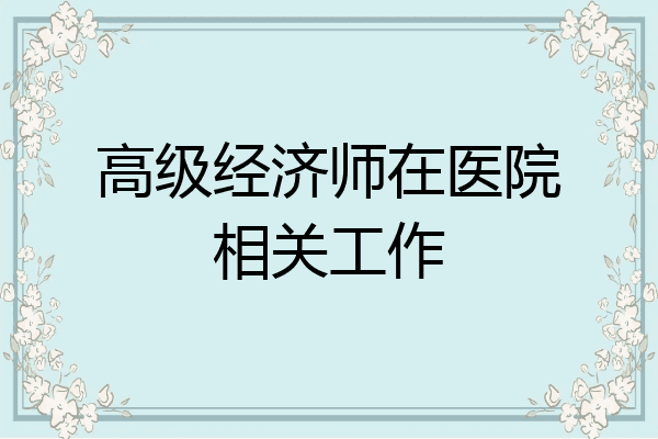 高级经济师在医院相关工作