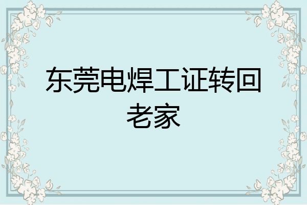 东莞电焊工证转回老家