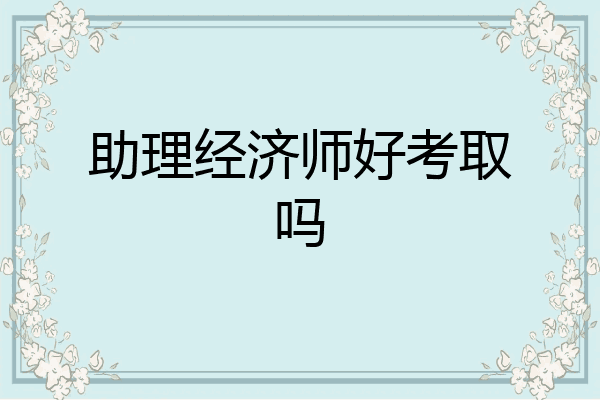 助理经济师好考取吗