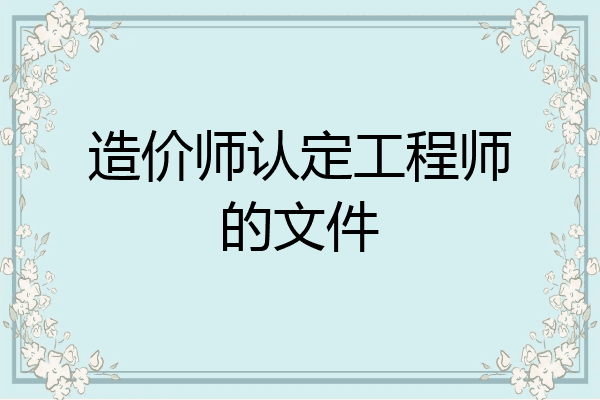 造价师认定工程师的文件