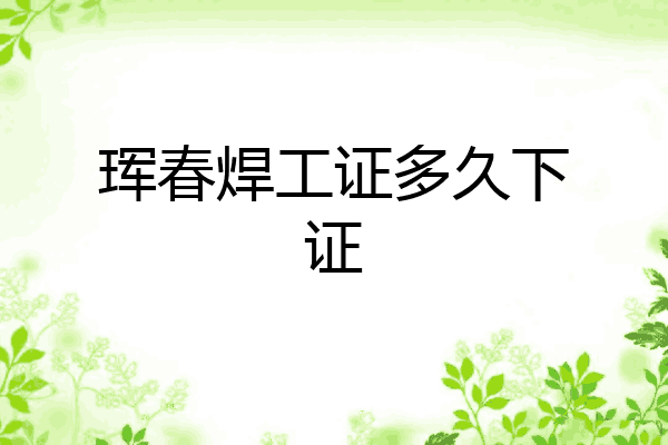 珲春焊工证多久下证