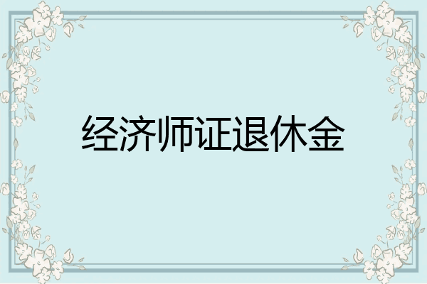 经济师证退休金
