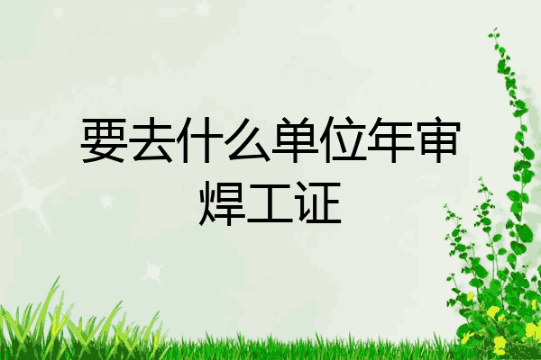 要去什么单位年审焊工证
