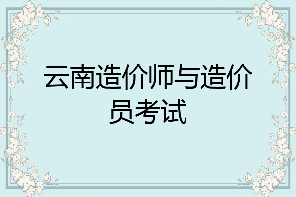 云南造价师与造价员考试