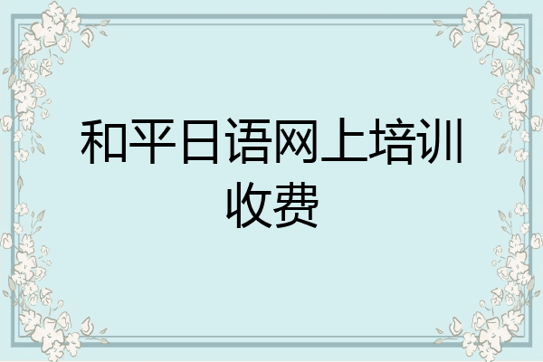 和平日语网上培训收费