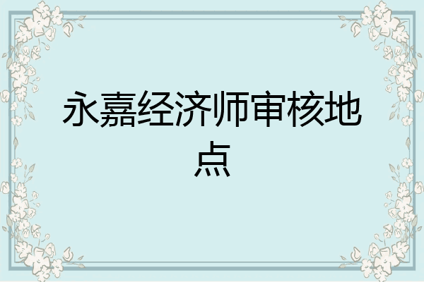 永嘉经济师审核地点