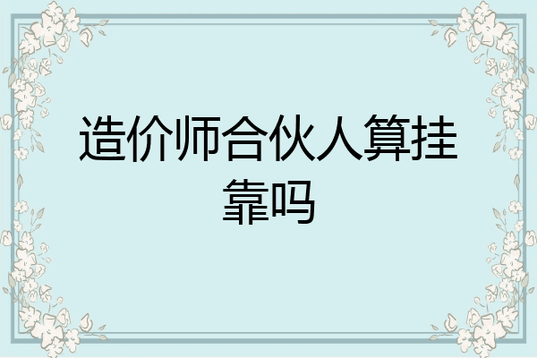 造价师合伙人算挂靠吗