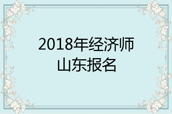 2018年经济师山东报名