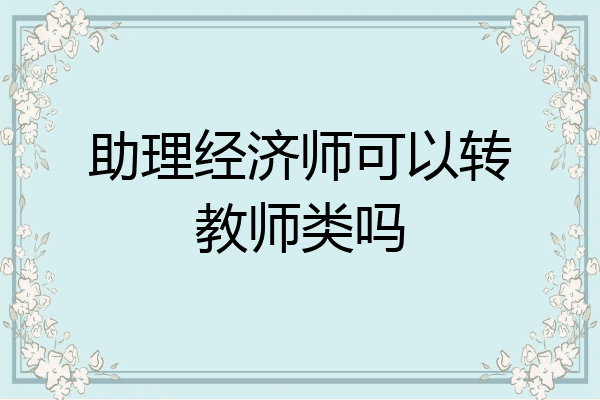 助理经济师可以转教师类吗