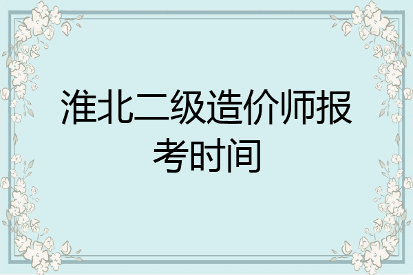 淮北二级造价师报考时间